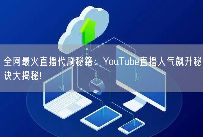 全网最火直播代刷秘籍：YouTube直播人气飙升秘诀大揭秘!