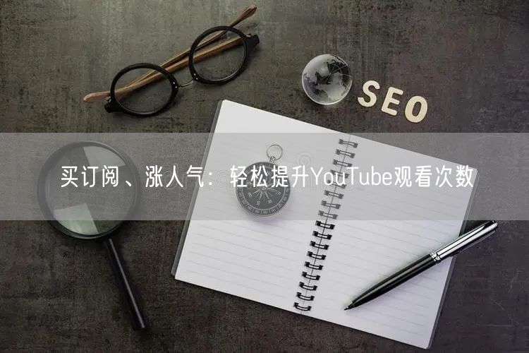 买订阅、涨人气：轻松提升YouTube观看次数