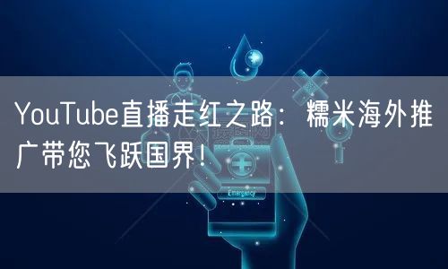 YouTube直播走红之路：糯米海外推广带您飞跃国界！