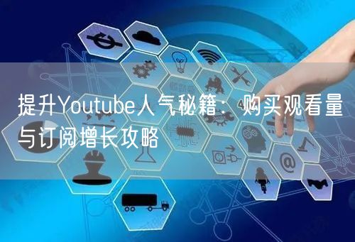 提升Youtube人气秘籍：购买观看量与订阅增长攻略
