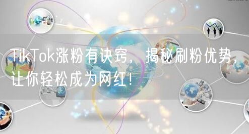 TikTok涨粉有诀窍，揭秘刷粉优势，让你轻松成为网红！