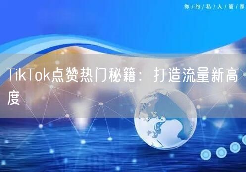 TikTok点赞热门秘籍:打造流量新高度