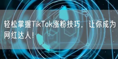轻松掌握TikTok涨粉技巧，让你成为网红达人！