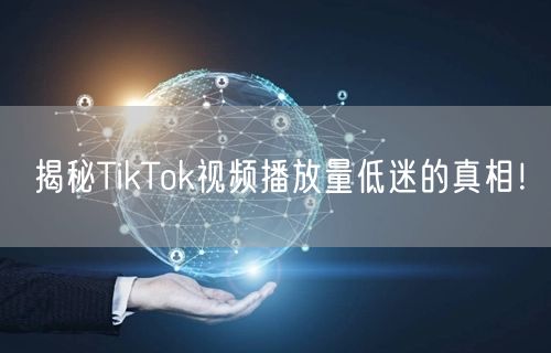揭秘TikTok视频播放量低迷的真相！