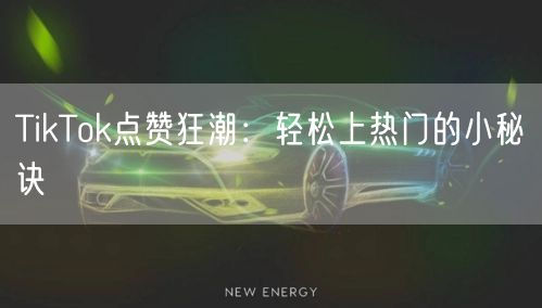 TikTok点赞狂潮：轻松上热门的小秘诀