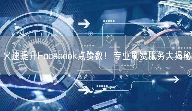 火速提升Facebook点赞数！专业刷赞服务大揭秘