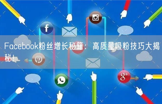 Facebook粉丝增长秘籍：高质量吸粉技巧大揭秘！