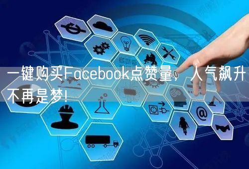 一键购买Facebook点赞量，人气飙升不再是梦!
