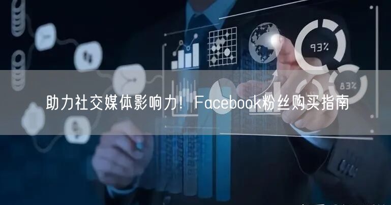 助力社交媒体影响力！Facebook粉丝购买指南