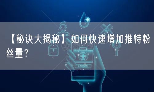 【秘诀大揭秘】如何快速增加推特粉丝量?