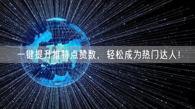 一键提升推特点赞数，轻松成为热门达人！