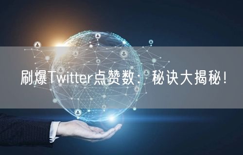 刷爆Twitter点赞数：秘诀大揭秘！