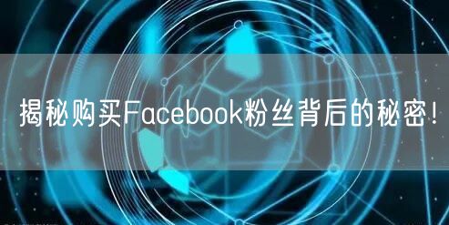 揭秘购买Facebook粉丝背后的秘密！