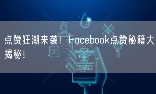 点赞狂潮来袭！Facebook点赞秘籍大揭秘！
