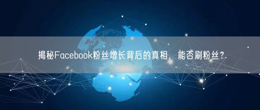 揭秘Facebook粉丝增长背后的真相，能否刷粉丝？