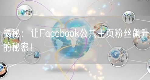 揭秘：让Facebook公共主页粉丝飙升的秘密！