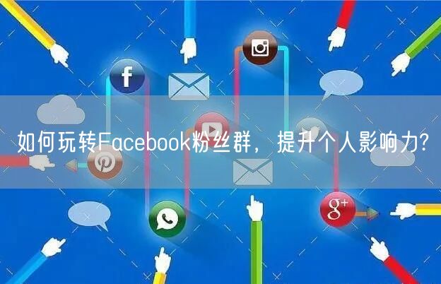 如何玩转Facebook粉丝群，提升个人影响力?
