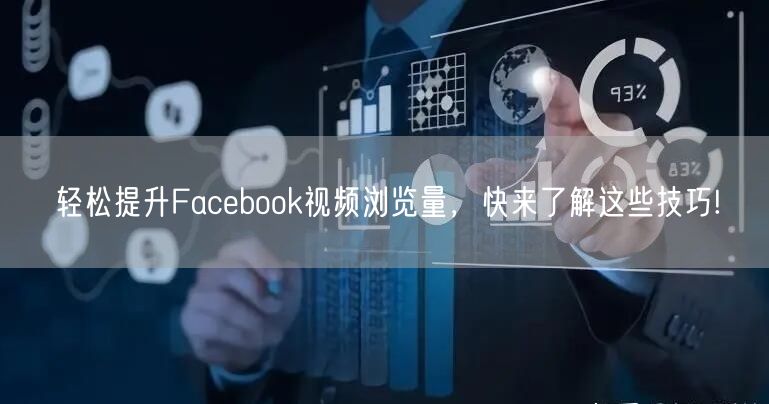 轻松提升Facebook视频浏览量，快来了解这些技巧!