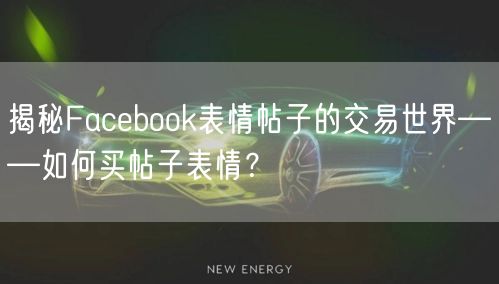 揭秘Facebook表情帖子的交易世界——如何买帖子表情？