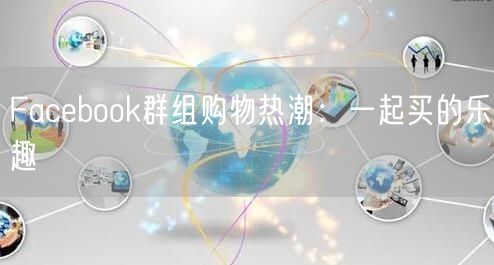Facebook群组购物热潮：一起买的乐趣