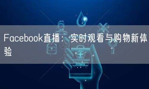 Facebook直播:实时观看与购物新体验