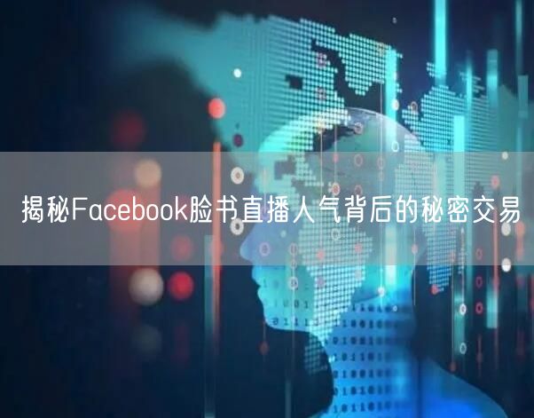 揭秘Facebook脸书直播人气背后的秘密交易