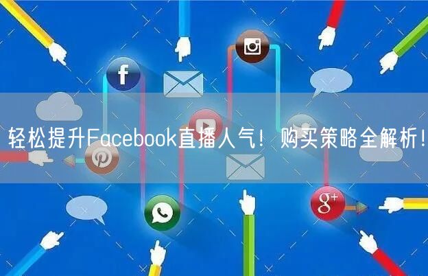 轻松提升Facebook直播人气！购买策略全解析！