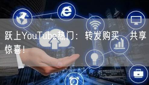 跃上YouTube热门：转发购买，共享惊喜！