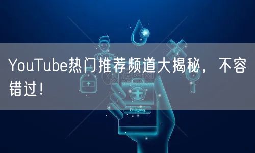 YouTube热门推荐频道大揭秘，不容错过！