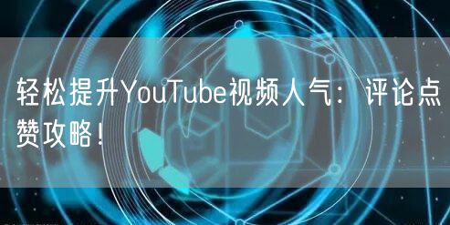 轻松提升YouTube视频人气：评论点赞攻略！