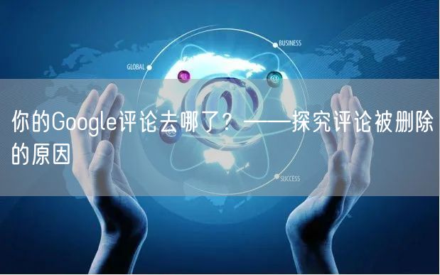 你的Google评论去哪了？——探究评论被删除的原因