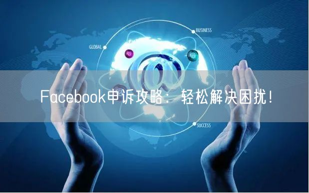 Facebook申诉攻略：轻松解决困扰！