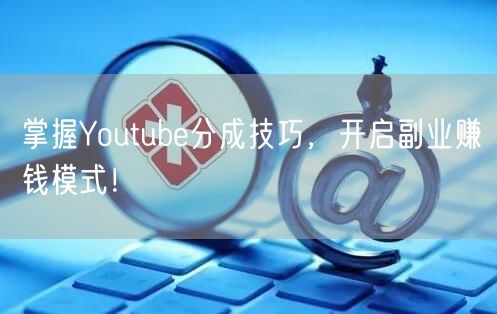 掌握Youtube分成技巧，开启副业赚钱模式！