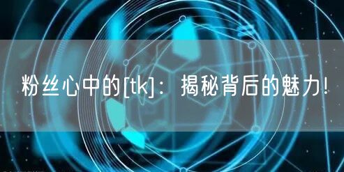 粉丝心中的[tk]：揭秘背后的魅力！