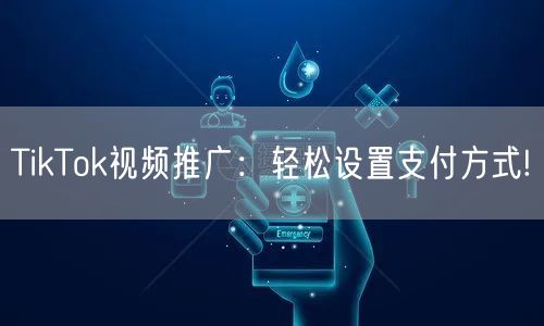 TikTok视频推广：轻松设置支付方式!