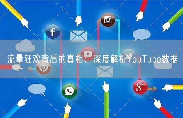 流量狂欢背后的真相：深度解析YouTube数据