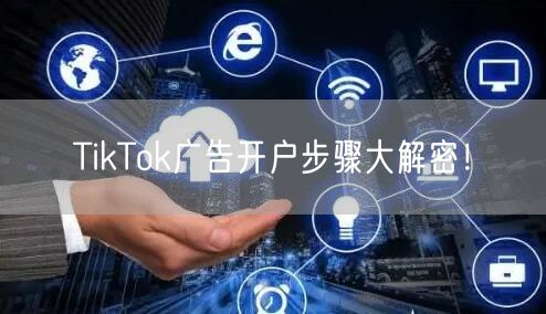 TikTok广告开户步骤大解密！