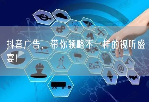 抖音广告，带你领略不一样的视听盛宴！