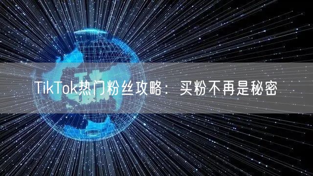 TikTok热门粉丝攻略：买粉不再是秘密