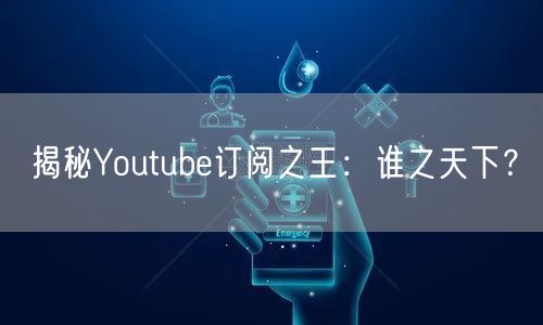 揭秘Youtube订阅之王：谁之天下？