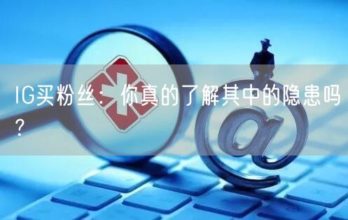 IG买粉丝：你真的了解其中的隐患吗？
