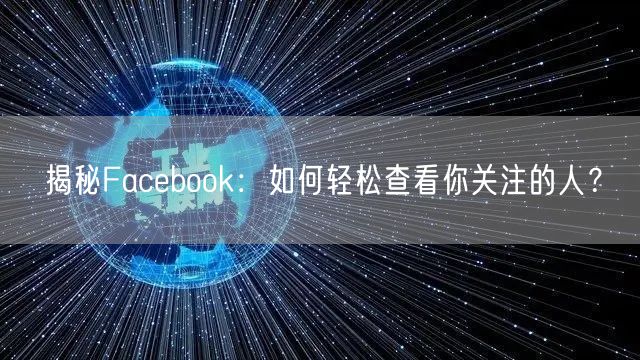 揭秘Facebook:如何轻松查看你关注的人?