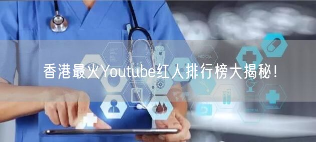 香港最火Youtube红人排行榜大揭秘！
