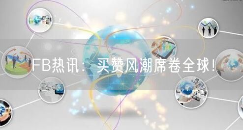 FB热讯：买赞风潮席卷全球！