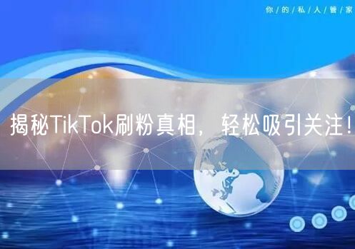 揭秘TikTok刷粉真相，轻松吸引关注！