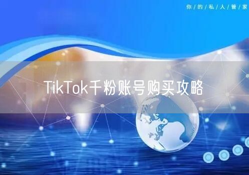 TikTok千粉账号购买攻略