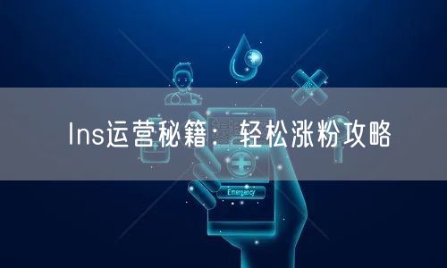 Ins运营秘籍：轻松涨粉攻略