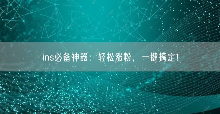 ins必备神器：轻松涨粉，一键搞定！
