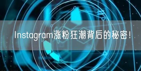 Instagram涨粉狂潮背后的秘密！