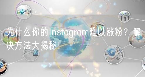 为什么你的Instagram难以涨粉？解决方法大揭秘！